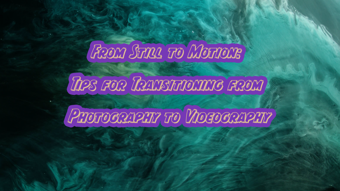 From Still to Motion: Tips for Transitioning from Photography to Videography