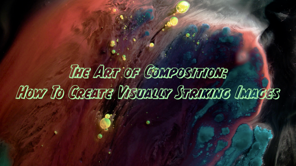 The Art of Composition: How To Create Visually Striking Images