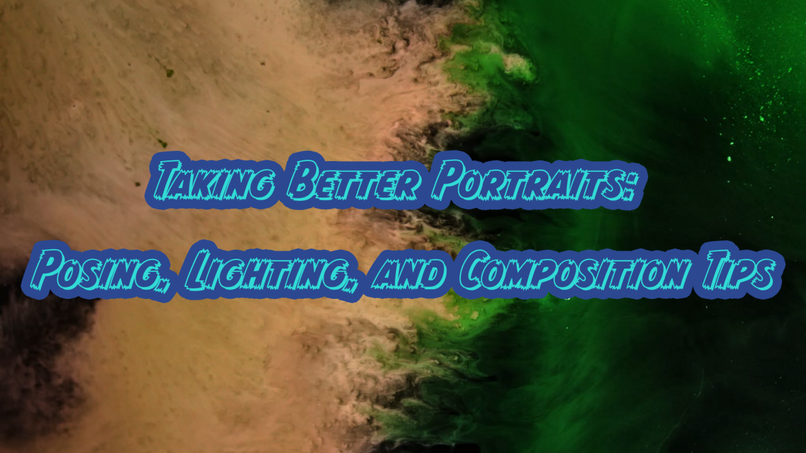 Taking Better Portraits: Posing, Lighting, and Composition Tips