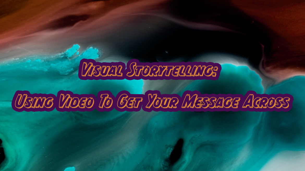 Visual Storytelling: Using Video To Get Your Message Across